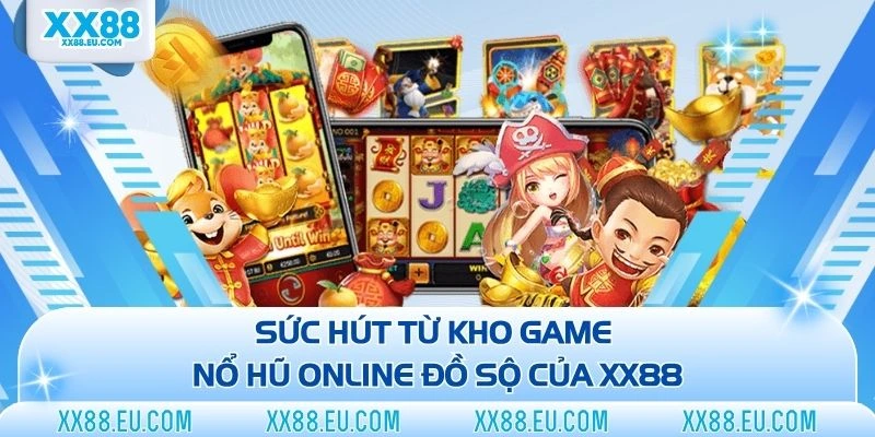 Sức hút từ kho game nổ hũ online đồ sộ của XX88